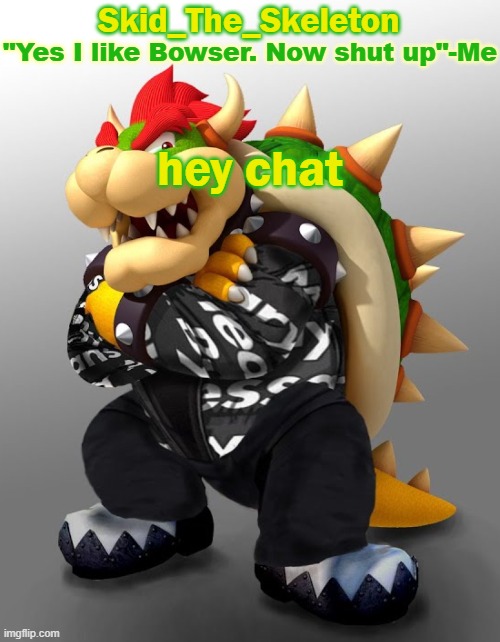 New temp | hey chat | image tagged in skid/toof's drop bowser temp | made w/ Imgflip meme maker