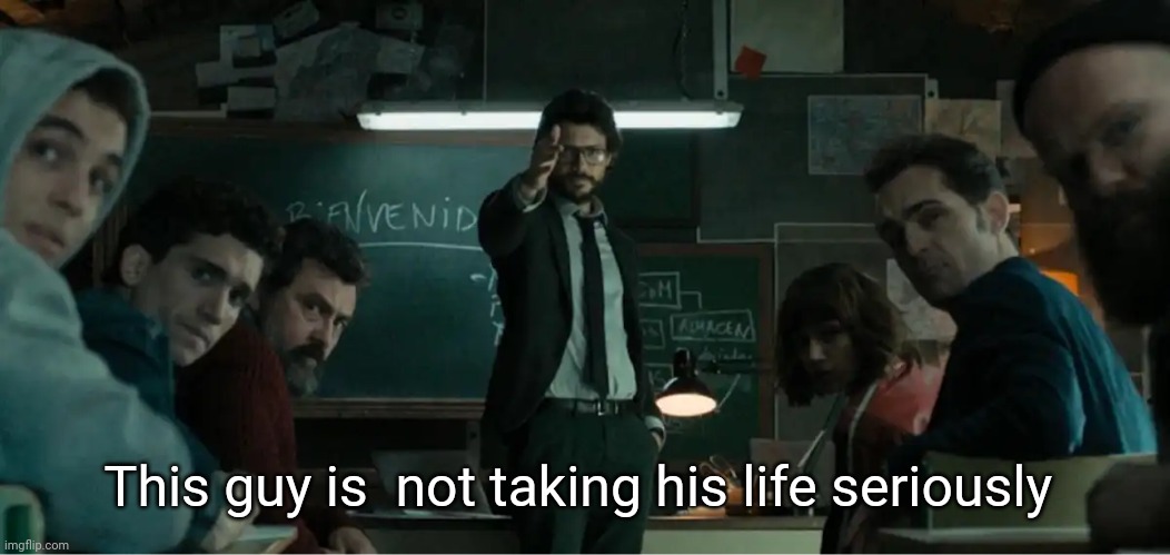 Money heist professor | This guy is  not taking his life seriously | image tagged in money heist professor | made w/ Imgflip meme maker