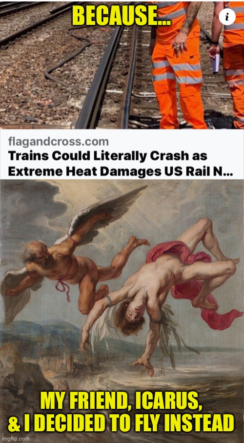 Safety First | BECAUSE... MY FRIEND, ICARUS, & I DECIDED TO FLY INSTEAD | image tagged in heat,rails,trains,fly,icarus,daedalus | made w/ Imgflip meme maker