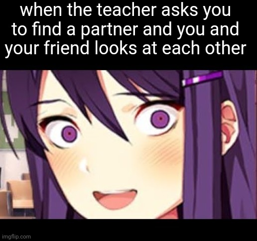 aaaaa | when the teacher asks you to find a partner and you and your friend looks at each other | image tagged in yuri,memes,school | made w/ Imgflip meme maker