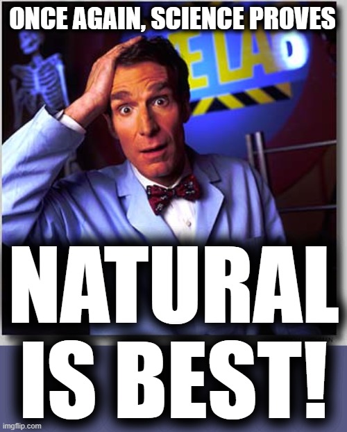 Bill Nye The Science Guy Meme | ONCE AGAIN, SCIENCE PROVES NATURAL IS BEST! | image tagged in memes,bill nye the science guy | made w/ Imgflip meme maker