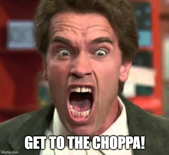 Arnold yelling | GET TO THE CHOPPA! | image tagged in arnold yelling | made w/ Imgflip meme maker