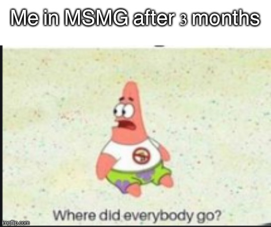 In all seriousness though this might become real | Me in MSMG after 3 months | image tagged in alone patrick | made w/ Imgflip meme maker