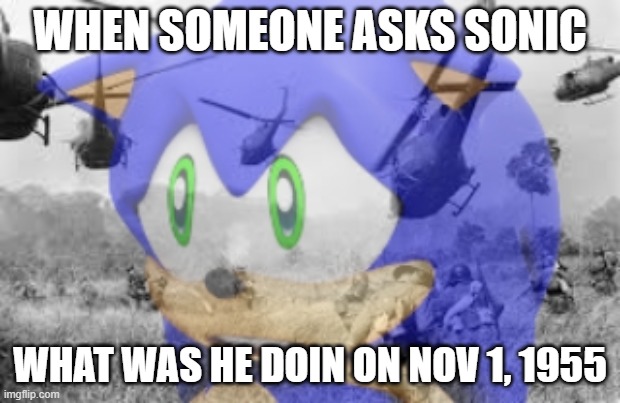 Sonic veitnam war | WHEN SOMEONE ASKS SONIC; WHAT WAS HE DOIN ON NOV 1, 1955 | image tagged in sonic veitnam war | made w/ Imgflip meme maker