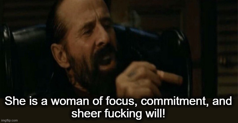 She is a woman of focus, commitment, and
sheer fucking will! | made w/ Imgflip meme maker