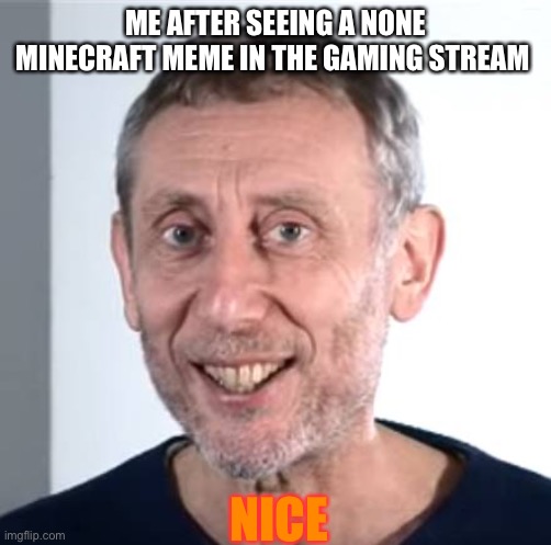 Apex please | ME AFTER SEEING A NONE MINECRAFT MEME IN THE GAMING STREAM; NICE | image tagged in nice michael rosen | made w/ Imgflip meme maker