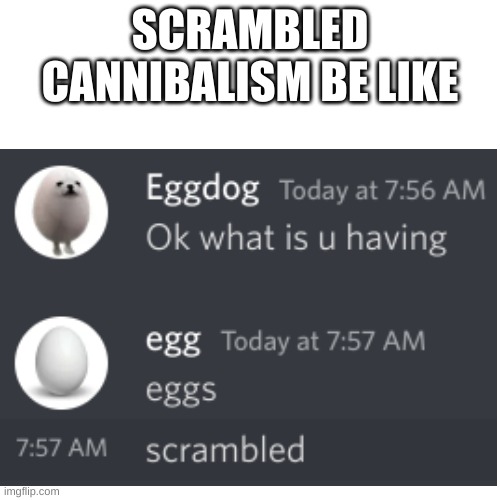 eggs | SCRAMBLED CANNIBALISM BE LIKE | image tagged in meme,memes | made w/ Imgflip meme maker