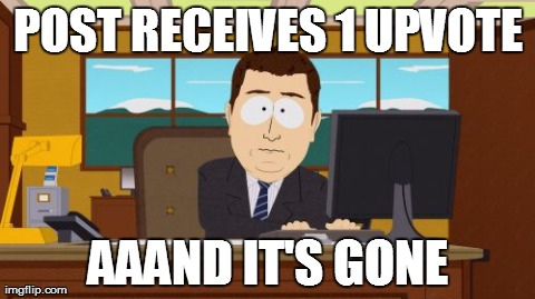 Aaaaand Its Gone | POST RECEIVES 1 UPVOTE AAAND IT'S GONE | image tagged in memes,aaaaand its gone,AdviceAnimals | made w/ Imgflip meme maker