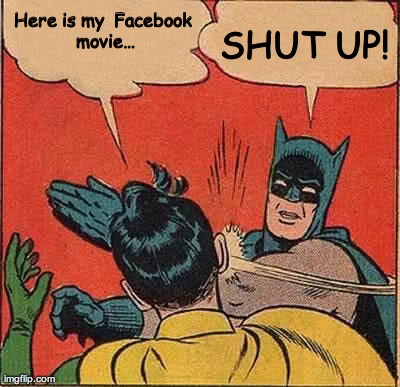 Batman Slapping Robin | Here is my Facebook movieâ€¦ SHUT UP! | image tagged in memes,batman slapping robin | made w/ Imgflip meme maker
