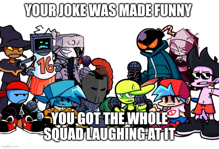 Damn bro you got the whole squad laughing | YOUR JOKE WAS MADE FUNNY; YOU GOT THE WHOLE SQUAD LAUGHING AT IT | image tagged in damn bro you got the whole squad laughing | made w/ Imgflip meme maker