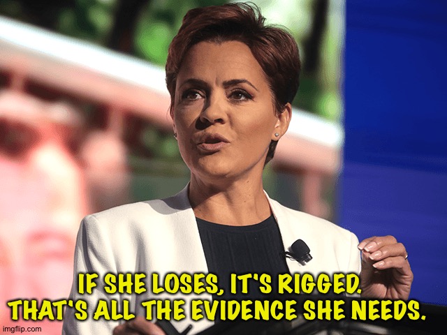 Dumb Trumpublican | IF SHE LOSES, IT'S RIGGED.  THAT'S ALL THE EVIDENCE SHE NEEDS. | image tagged in kari lake | made w/ Imgflip meme maker