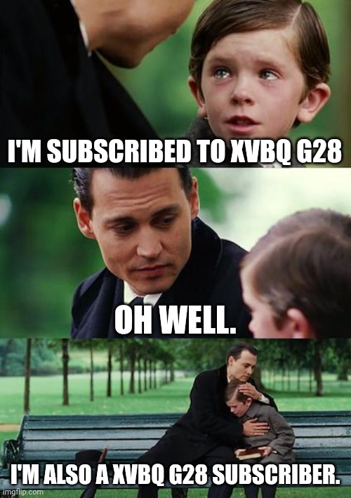 XVBQ G28 subscribers be like: |  I'M SUBSCRIBED TO XVBQ G28; OH WELL. I'M ALSO A XVBQ G28 SUBSCRIBER. | image tagged in memes,finding neverland | made w/ Imgflip meme maker