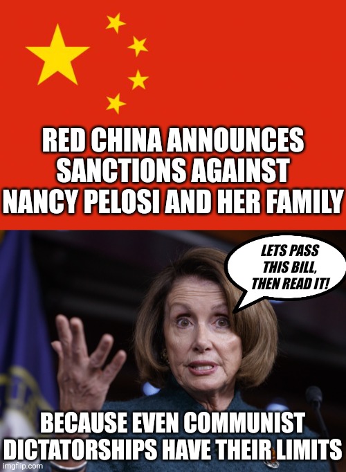 Long ago, communism was seen as the path to success. Now even the commies hate liberals. | RED CHINA ANNOUNCES SANCTIONS AGAINST NANCY PELOSI AND HER FAMILY; LETS PASS THIS BILL, THEN READ IT! BECAUSE EVEN COMMUNIST DICTATORSHIPS HAVE THEIR LIMITS | image tagged in china flag,good old nancy pelosi,taiwan,liberal logic,progressives,hatred | made w/ Imgflip meme maker