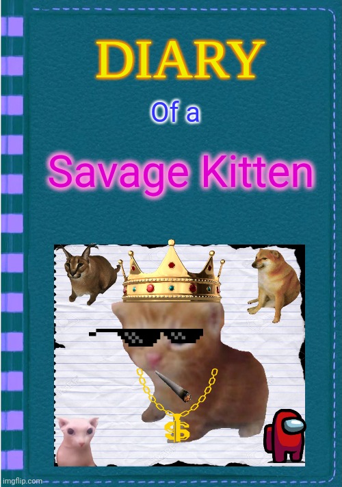 Diary of a Savage Kitten | Of a; Savage Kitten | image tagged in diary of a wimpy kid blank cover | made w/ Imgflip meme maker