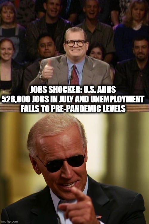 Oh the horror | JOBS SHOCKER: U.S. ADDS 528,000 JOBS IN JULY AND UNEMPLOYMENT FALLS TO PRE-PANDEMIC LEVELS | image tagged in and the points don't matter,cool joe biden,memes,politics,employment,maga but for real | made w/ Imgflip meme maker