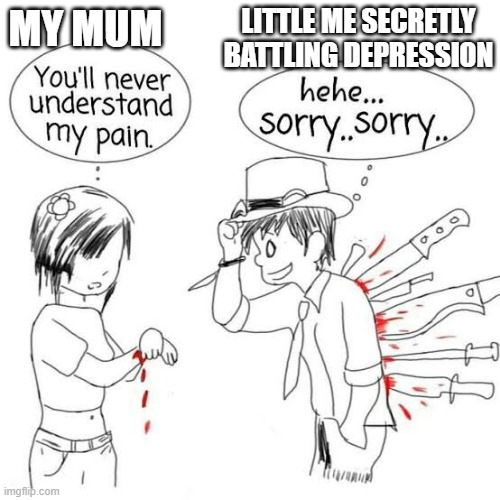 You'll never understand my pain | LITTLE ME SECRETLY BATTLING DEPRESSION; MY MUM | image tagged in you'll never understand my pain | made w/ Imgflip meme maker