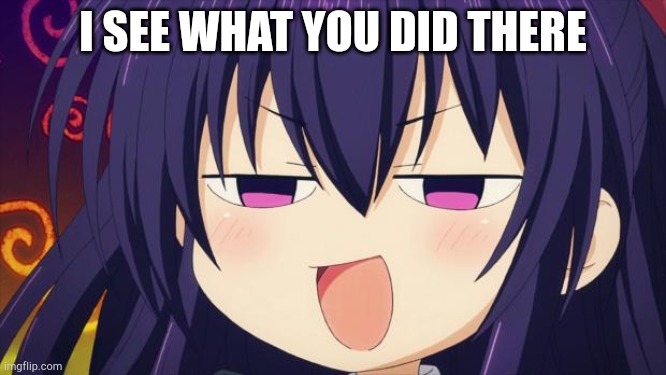 I see what you did there - Anime meme | I SEE WHAT YOU DID THERE | image tagged in i see what you did there - anime meme | made w/ Imgflip meme maker