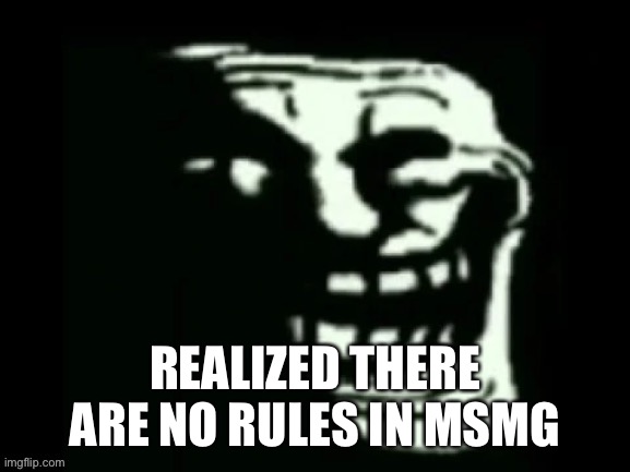 Trollge | REALIZED THERE ARE NO RULES IN MSMG | image tagged in trollge | made w/ Imgflip meme maker