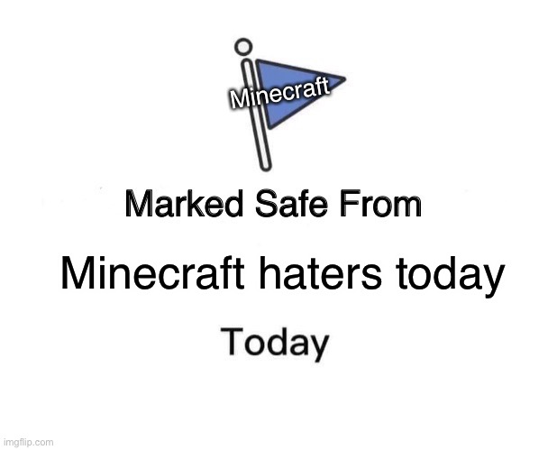 Seriously give poor poor Minecraft a break | Minecraft; Minecraft haters today | image tagged in memes,marked safe from | made w/ Imgflip meme maker