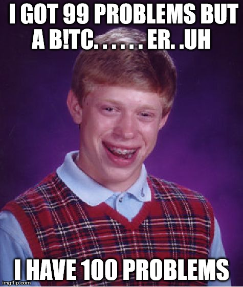 I have 100 problems | I GOT 99 PROBLEMS BUT A B!TC. . . . . . ER. .UH  I HAVE 100 PROBLEMS | image tagged in memes,bad luck brian | made w/ Imgflip meme maker