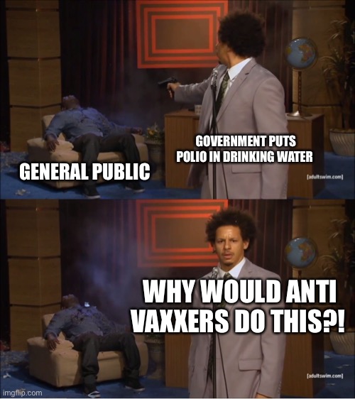 Who Killed Hannibal | GOVERNMENT PUTS POLIO IN DRINKING WATER; GENERAL PUBLIC; WHY WOULD ANTI VAXXERS DO THIS?! | image tagged in memes,who killed hannibal | made w/ Imgflip meme maker