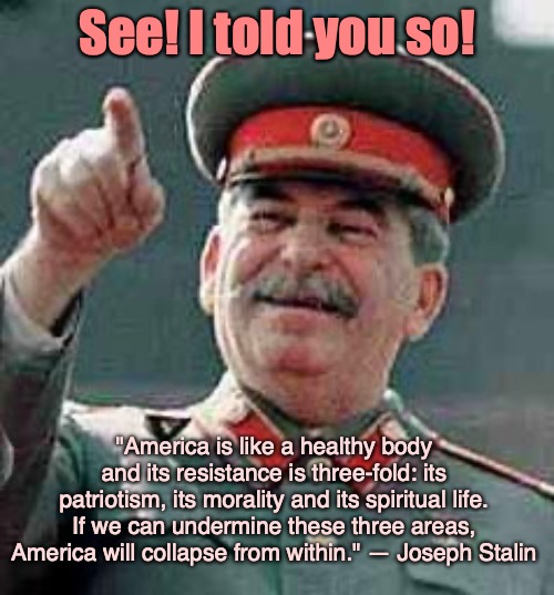 Let's start with education... | See! I told you so! "America is like a healthy body and its resistance is three-fold: its patriotism, its morality and its spiritual life. If we can undermine these three areas, America will collapse from within." — Joseph Stalin | image tagged in education,patriotism,morality,spirituality,make america great again,russian collusion | made w/ Imgflip meme maker