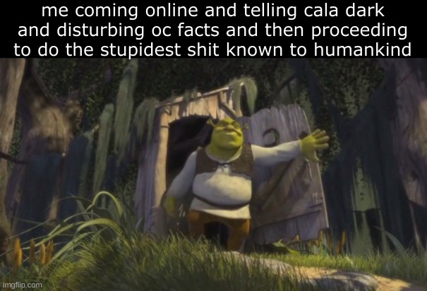 CALA I'M SORRY *wheeze* | me coming online and telling cala dark and disturbing oc facts and then proceeding to do the stupidest shit known to humankind | image tagged in somebody once told me,drm oc | made w/ Imgflip meme maker