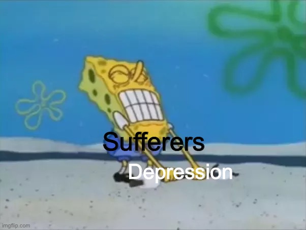 Mental Illness is a burden to bear |  Sufferers; Depression | image tagged in spongebob lifting weight,depression | made w/ Imgflip meme maker