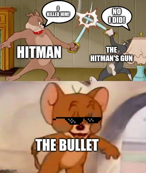 I killed him | I KILLED HIM! NO I DID! HITMAN; THE HITMAN'S GUN; THE BULLET | image tagged in tom and jerry swordfight,memes,funny,hitman,lol | made w/ Imgflip meme maker