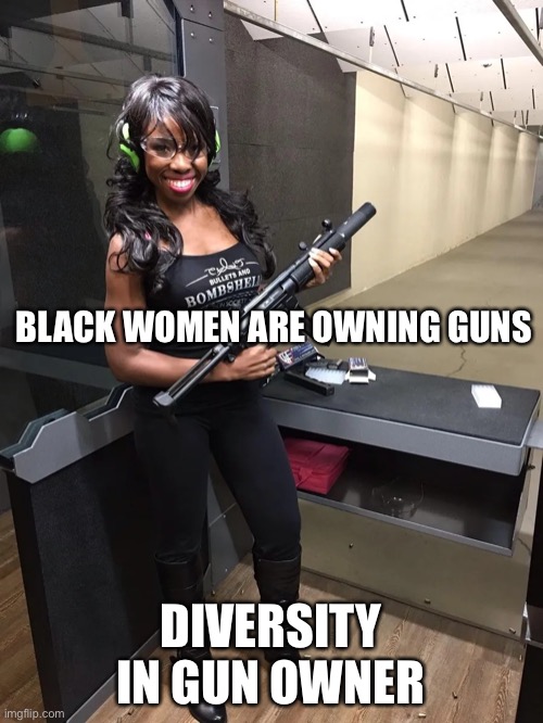 Diversity |  BLACK WOMEN ARE OWNING GUNS; DIVERSITY IN GUN OWNERSHIP | image tagged in sexy black woman with gun | made w/ Imgflip meme maker