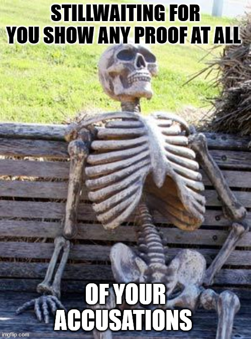 Waiting Skeleton Meme | STILLWAITING FOR YOU SHOW ANY PROOF AT ALL; OF YOUR ACCUSATIONS | image tagged in memes,waiting skeleton,accusations | made w/ Imgflip meme maker