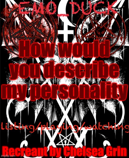 Or just what do you think I’m like off of vibes | How would you describe my personality; Recreant by Chelsea Grin | image tagged in emo_duck s satan template | made w/ Imgflip meme maker