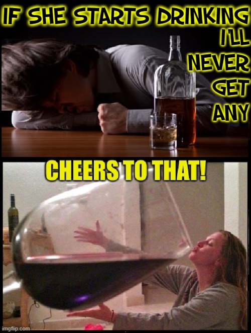 Drinking Games Rarely Work Out for the Best |  IF SHE STARTS DRINKING; I'LL
 NEVER
    GET
    ANY | image tagged in vince vance,alcohol,alcoholic,drinking games,drinking wine,memes | made w/ Imgflip meme maker