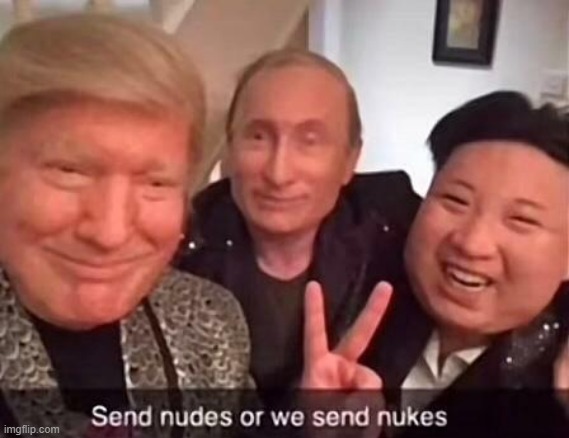 no context | image tagged in send nudes or we send nukes | made w/ Imgflip meme maker