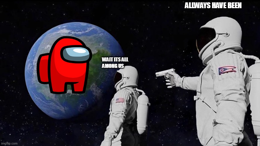 Always Has Been Meme | ALLWAYS HAVE BEEN; WAIT ITS ALL 
AMONG US | image tagged in memes,always has been | made w/ Imgflip meme maker