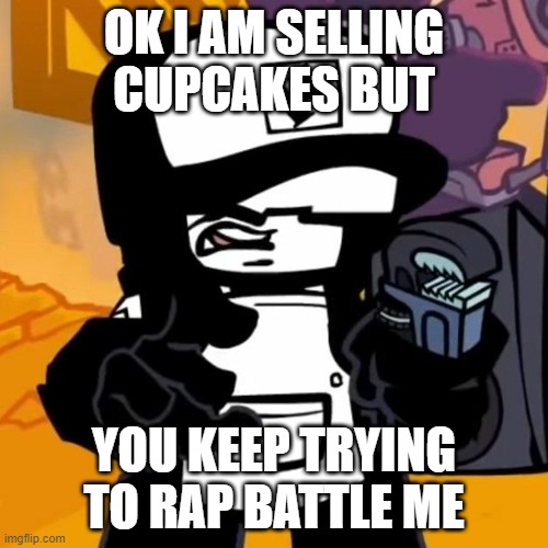 Home depot tankman Ugh | OK I AM SELLING CUPCAKES BUT; YOU KEEP TRYING TO RAP BATTLE ME | image tagged in home depot tankman ugh | made w/ Imgflip meme maker
