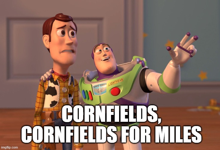 X, X Everywhere Meme | CORNFIELDS, CORNFIELDS FOR MILES | image tagged in memes,x x everywhere | made w/ Imgflip meme maker