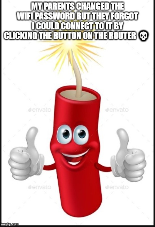 Firecraker thumbs up | MY PARENTS CHANGED THE WIFI PASSWORD BUT THEY FORGOT I COULD CONNECT TO IT BY CLICKING THE BUTTON ON THE ROUTER 💀 | image tagged in firecraker thumbs up | made w/ Imgflip meme maker