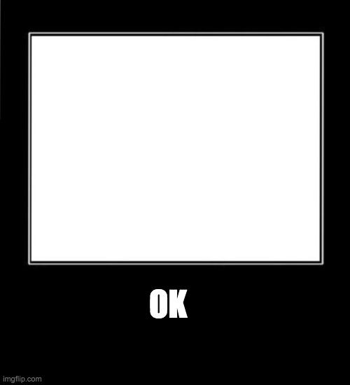 What Meme Template | OK | image tagged in what meme template | made w/ Imgflip meme maker