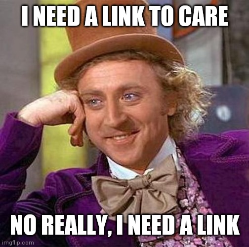 Creepy Condescending Wonka Meme | I NEED A LINK TO CARE NO REALLY, I NEED A LINK | image tagged in memes,creepy condescending wonka | made w/ Imgflip meme maker