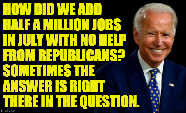 Inspired by Manhattan | HOW DID WE ADD
HALF A MILLION JOBS
IN JULY WITH NO HELP
FROM REPUBLICANS?
SOMETIMES THE
ANSWER IS RIGHT
THERE IN THE QUESTION. | image tagged in memes,biden,jobs by dems | made w/ Imgflip meme maker