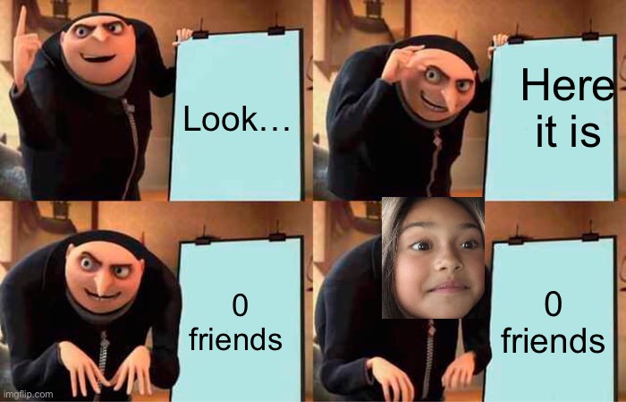 Facebook fail | Here it is; Look…; 0 friends; 0 friends | image tagged in memes,gru's plan | made w/ Imgflip meme maker