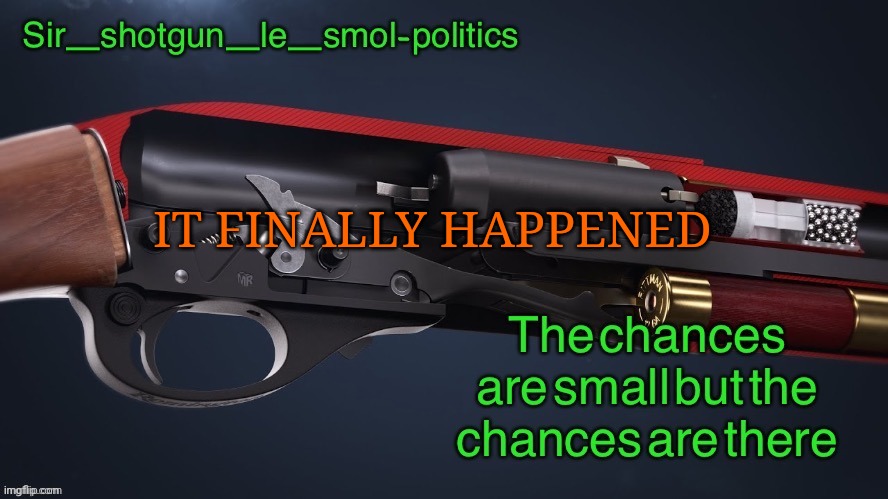 Happy modship | IT FINALLY HAPPENED | image tagged in shotgun template again | made w/ Imgflip meme maker
