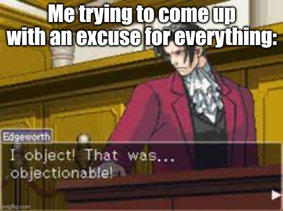 Idk anymore | Me trying to come up with an excuse for everything: | image tagged in that was objectionable | made w/ Imgflip meme maker