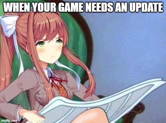 I think Monika doesn't want an update to her or her game | WHEN YOUR GAME NEEDS AN UPDATE | image tagged in newspaper monika | made w/ Imgflip meme maker