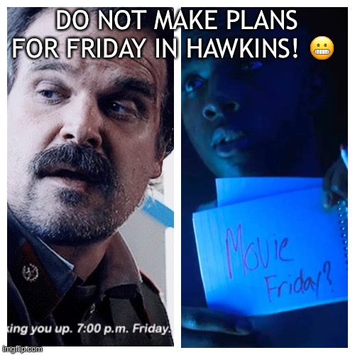 Friday? Nope! | DO NOT MAKE PLANS FOR FRIDAY IN HAWKINS! 😬 | image tagged in stranger things | made w/ Imgflip meme maker