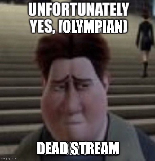 unfortunately yes, megamind no bitches | OLYMPIAN DEAD STREAM | image tagged in unfortunately yes megamind no bitches | made w/ Imgflip meme maker