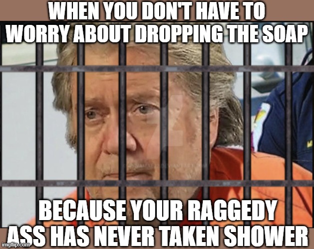 WHEN YOU DON'T HAVE TO WORRY ABOUT DROPPING THE SOAP; BECAUSE YOUR RAGGEDY ASS HAS NEVER TAKEN SHOWER | image tagged in funny,funny memes,politics,raggedy ass steve bannon | made w/ Imgflip meme maker