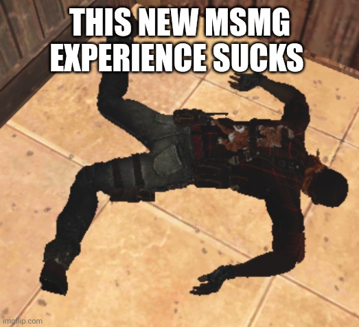 goofy ahh death pose | THIS NEW MSMG EXPERIENCE SUCKS | image tagged in goofy ahh death pose | made w/ Imgflip meme maker