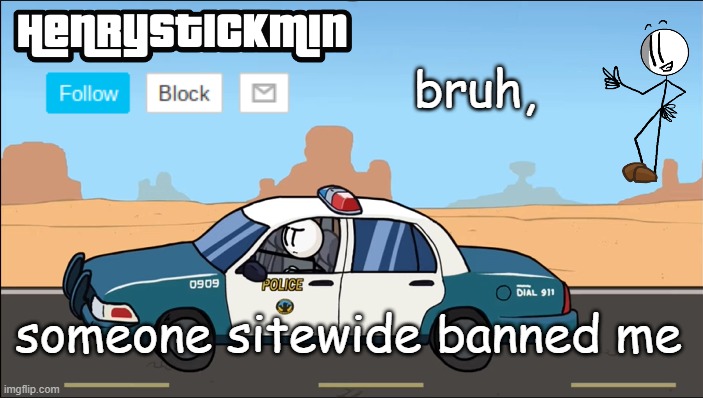 HenryStickmin Gangsta 4 Lyfe temp | bruh, someone sitewide banned me | image tagged in henrystickmin gangsta 4 lyfe temp | made w/ Imgflip meme maker